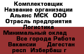 Комплектовщик › Название организации ­ Альянс-МСК, ООО › Отрасль предприятия ­ Логистика › Минимальный оклад ­ 25 000 - Все города Работа » Вакансии   . Дагестан респ.,Избербаш г.